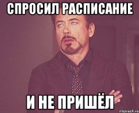 СПРОСИЛ РАСПИСАНИЕ И НЕ ПРИШЁЛ