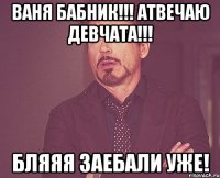 Ваня бабник!!! Атвечаю девчата!!! Бляяя заебали уже!