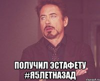  Получил эстафету #я5летназад