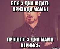 бля 3 дня ждать прихода мамы прошло 3 дня мама вернись