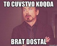 to cuvstvo koqda brat dostal