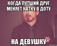 когда лутший друг меняет катку в доту на девушку