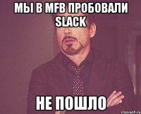 Мы в MFB пробовали Slack НЕ ПОШЛО