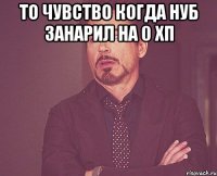 То чувство когда нуб занарил на 0 ХП 