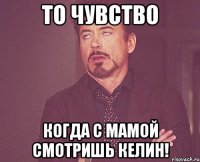 то чувство когда с мамой смотришь келин!