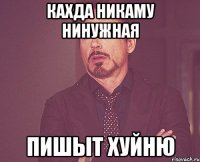 кахда Никаму Нинужная пишыт хуйню