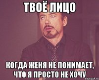 Твоё лицо Когда Женя не понимает, что я просто не хочу