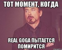 тот момент, когда Real Goga пытается помирится