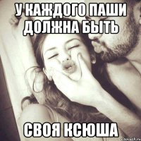 у каждого Паши должна быть своя Ксюша