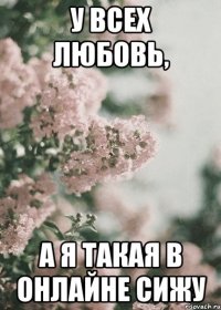 У всех любовь, А Я ТАКАЯ В ОНЛАЙНЕ СИЖУ