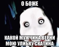 о боже какой мужчина верни мою улибку скатина