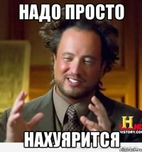 надо просто нахуярится