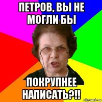 Петров, вы не могли бы покрупнее написать?!!