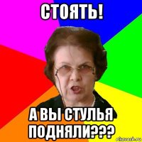 Стоять! А вы стулья подняли???