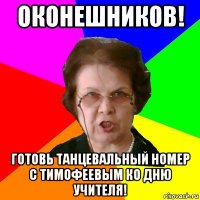 Оконешников! Готовь танцевальный номер с Тимофеевым ко дню учителя!