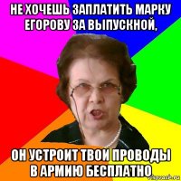 Не хочешь заплатить Марку Егорову за выпускной, он устроит твои проводы в армию бесплатно