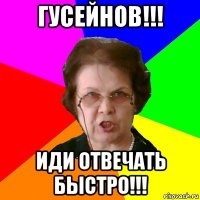 Гусейнов!!! Иди отвечать быстро!!!