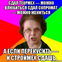 Сдал теормех — можно влюбиться Сдал сопромат — можно жениться А если перекусить — и строймех сдашь