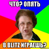 Что? Опять В blitz играешь?