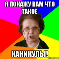 я покажу вам что такое КАНИКУЛЫ!