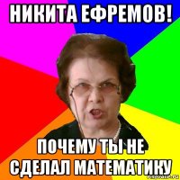 никита ефремов! почему ты не сделал математику