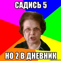 САДИСЬ 5 НО 2 В ДНЕВНИК