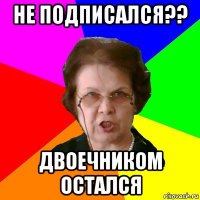 Не подписался?? Двоечником остался