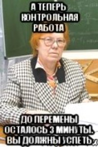 А теперь контрольная работа До перемены осталось 3 минуты. Вы должны успеть