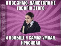 Я ВСЕ ЗНАЮ, ДАЖЕ ЕСЛИ НЕ ГОВОРЮ ЭТОГО И ВООБЩЕ Я САМАЯ УМНАЯ, КРАСИВАЯ