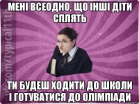 Мені всеодно, що інші діти сплять ти будеш ходити до школи і готуватися до олімпіади