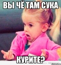 Вы чё там сука курите?