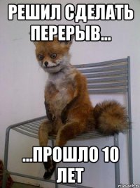 Решил сделать перерыв... ...прошло 10 лет