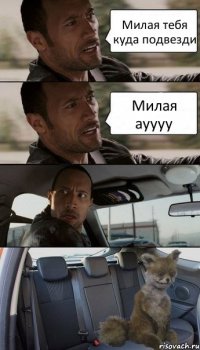 Милая тебя куда подвезди Милая ауууу