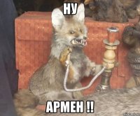 Ну Армен !!