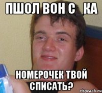 Пшол вон С_ка Номерочек твой списать?