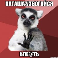 Наташа узбогойся Бле@ть