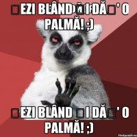 ȘEZI BLÂND ȘI DĂȚ' O PALMĂ! ;) ȘEZI BLÂND ȘI DĂȚ' O PALMĂ! ;)