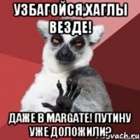 Узбагойся,Хаглы везде! Даже в Margate! Путину уже доложили?