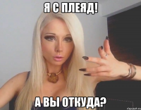 Я с Плеяд! А вы откуда?