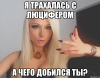 Я трахалась с люцифером а чего добился ты?