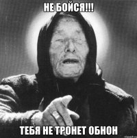 НЕ БОЙСЯ!!! тебя не тронет ОБНОН