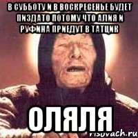 в субботу и в воскресенье будет пиздато потому что АЛИЯ и руфина приедут в татцик оляля