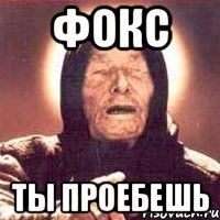 фокс ты проебешь