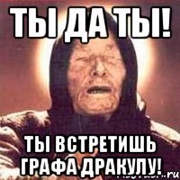 Ты да ты! Ты встретишь Графа Дракулу!