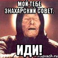 мой тебе знахарский совет. иди!