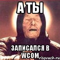 А ТЫ записался в WCOM