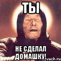 Ты Не сделал домашку!