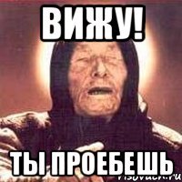 Вижу! ты проебешь