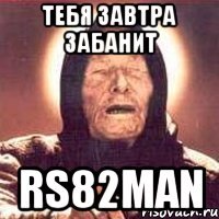 ТЕБЯ ЗАВТРА ЗАБАНИТ RS82MAN