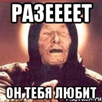 разеееет он тебя любит